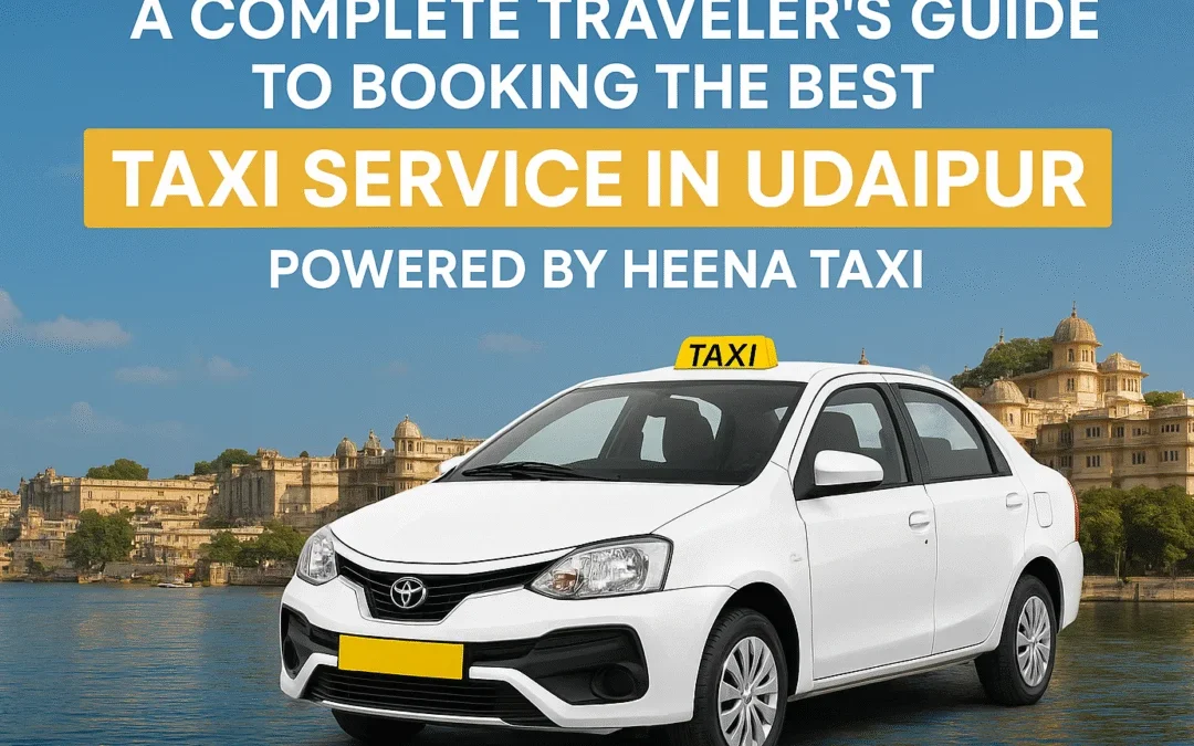 How to Book the Best Taxi in Udaipur for Local & Outstation Trips – Heena Taxi Guide